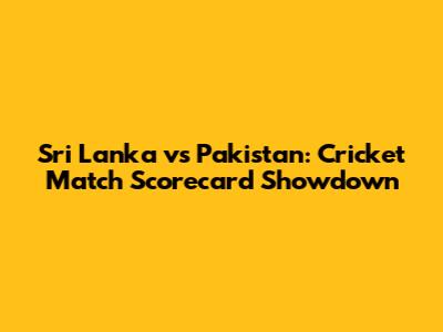 Sri Lanka vs Pakistan: Cricket Match Scorecard Showdown