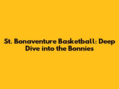 St. Bonaventure Basketball: Deep Dive into the Bonnies