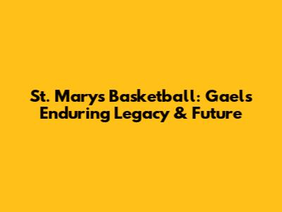 St. Mary's Basketball: Gaels' Enduring Legacy & Future