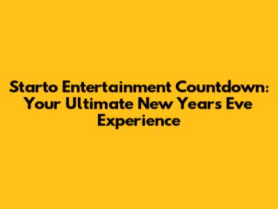 Starto Entertainment Countdown: Your Ultimate New Year's Eve Experience