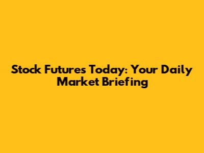 Stock Futures Today: Your Daily Market Briefing