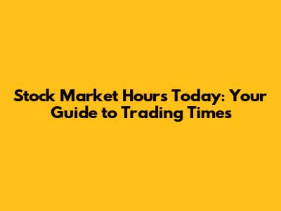 Stock Market Hours Today: Your Guide to Trading Times