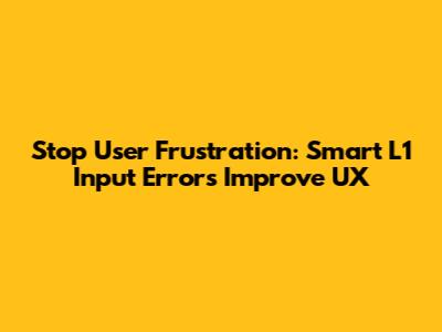 Stop User Frustration: Smart L1 Input Errors Improve UX
