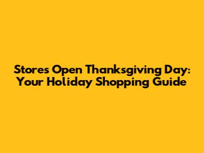 Stores Open Thanksgiving Day: Your Holiday Shopping Guide