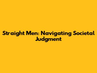 Straight Men: Navigating Societal Judgment
