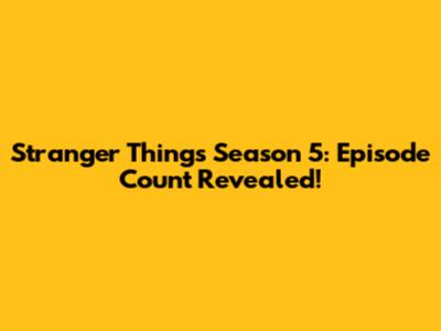 Stranger Things Season 5: Episode Count Revealed!