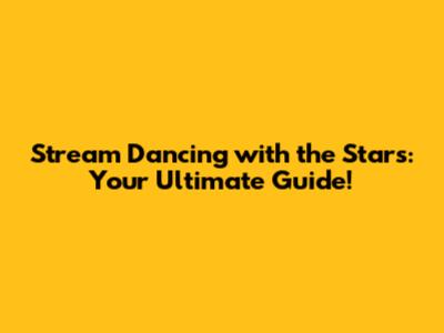 Stream Dancing with the Stars: Your Ultimate Guide!