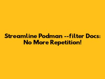 Streamline Podman `--filter` Docs: No More Repetition!