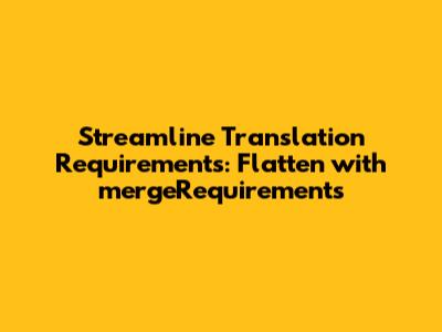 Streamline Translation Requirements: Flatten with mergeRequirements