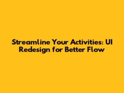 Streamline Your Activities: UI Redesign for Better Flow