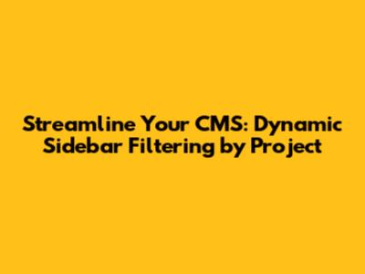 Streamline Your CMS: Dynamic Sidebar Filtering by Project