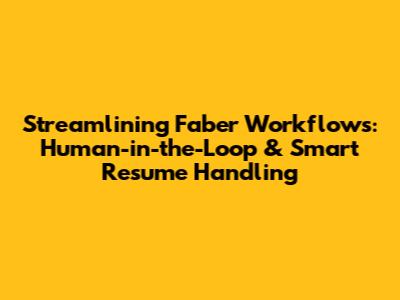 Streamlining Faber Workflows: Human-in-the-Loop & Smart Resume Handling