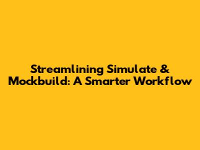 Streamlining Simulate & Mockbuild: A Smarter Workflow