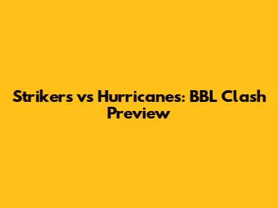 Strikers vs Hurricanes: BBL Clash Preview
