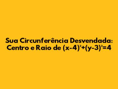 Sua Circunferência Desvendada: Centro e Raio de (x-4)²+(y-3)²=4