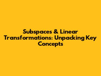 Subspaces & Linear Transformations: Unpacking Key Concepts