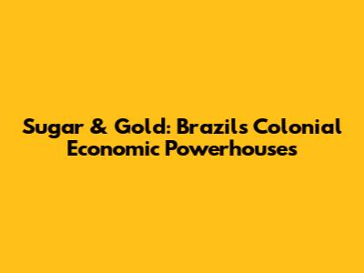 Sugar & Gold: Brazil's Colonial Economic Powerhouses