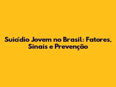Suicídio Jovem no Brasil: Fatores, Sinais e Prevenção
