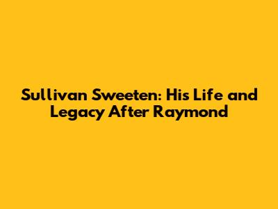 Sullivan Sweeten: His Life and Legacy After 'Raymond'