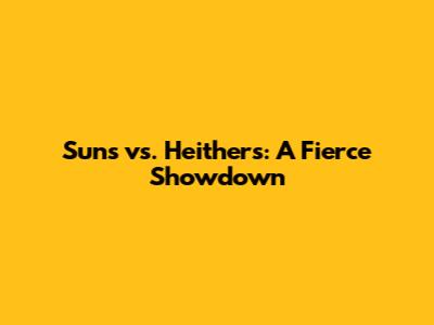 Sun's vs. Heithers: A Fierce Showdown