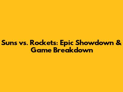 Suns vs. Rockets: Epic Showdown & Game Breakdown