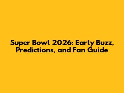 Super Bowl 2026: Early Buzz, Predictions, and Fan Guide
