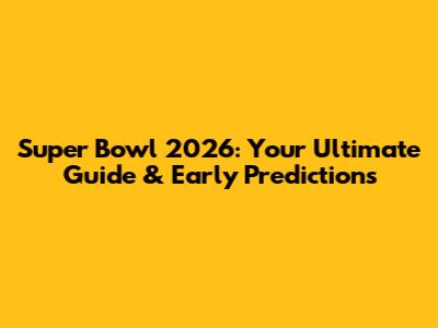 Super Bowl 2026: Your Ultimate Guide & Early Predictions