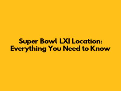 Super Bowl LXI Location: Everything You Need to Know