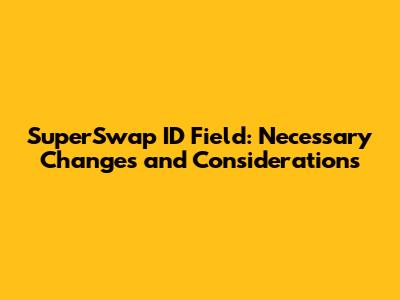 SuperSwap ID Field: Necessary Changes and Considerations