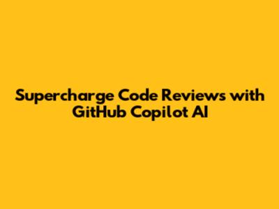 Supercharge Code Reviews with GitHub Copilot AI