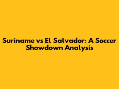 Suriname vs El Salvador: A Soccer Showdown Analysis