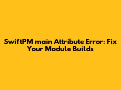 SwiftPM 'main' Attribute Error: Fix Your Module Builds