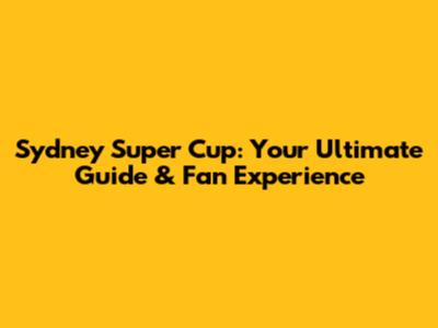 Sydney Super Cup: Your Ultimate Guide & Fan Experience