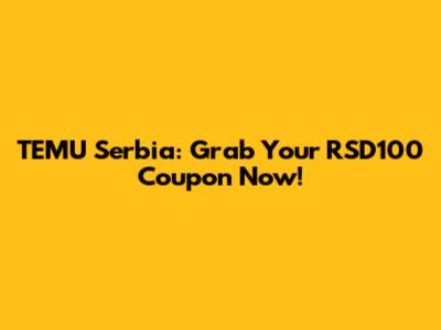TEMU Serbia: Grab Your RSD100 Coupon Now!