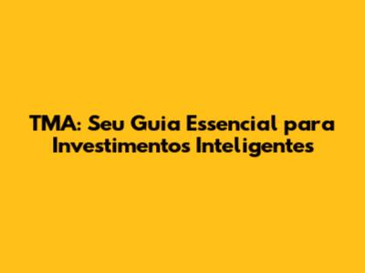 TMA: Seu Guia Essencial para Investimentos Inteligentes