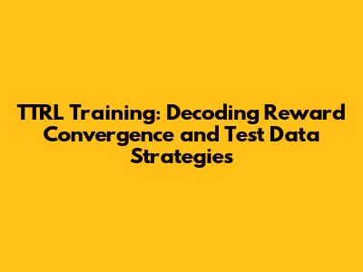 TTRL Training: Decoding Reward Convergence and Test Data Strategies