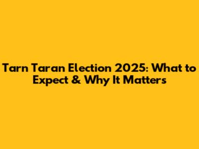 Tarn Taran Election 2025: What to Expect & Why It Matters