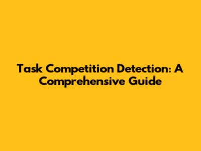 Task Competition Detection: A Comprehensive Guide
