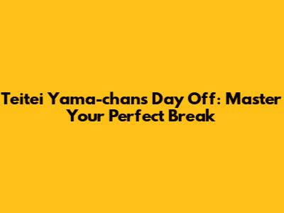 Teitei Yama-chan's Day Off: Master Your Perfect Break