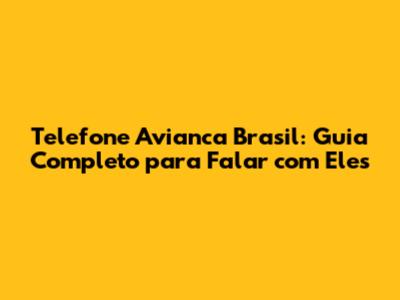 Telefone Avianca Brasil: Guia Completo para Falar com Eles