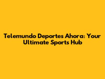 Telemundo Deportes Ahora: Your Ultimate Sports Hub