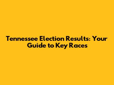 Tennessee Election Results: Your Guide to Key Races