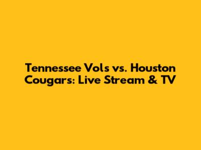 Tennessee Vols vs. Houston Cougars: Live Stream & TV