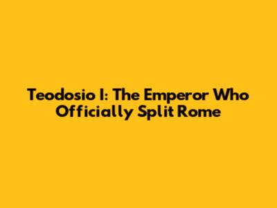 Teodosio I: The Emperor Who Officially Split Rome