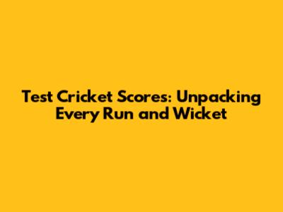 Test Cricket Scores: Unpacking Every Run and Wicket