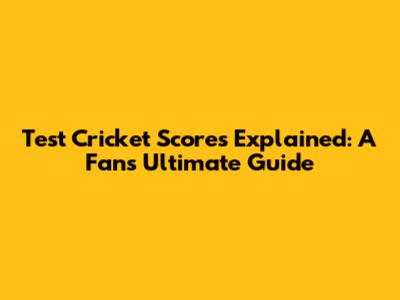 Test Cricket Scores Explained: A Fan's Ultimate Guide