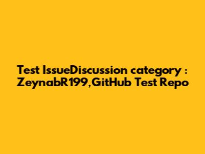 Test IssueDiscussion category : ZeynabR199,GitHub_Test_Repo
