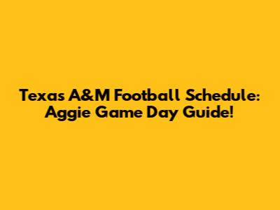 Texas A&M Football Schedule: Aggie Game Day Guide!