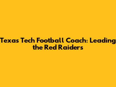 Texas Tech Football Coach: Leading the Red Raiders