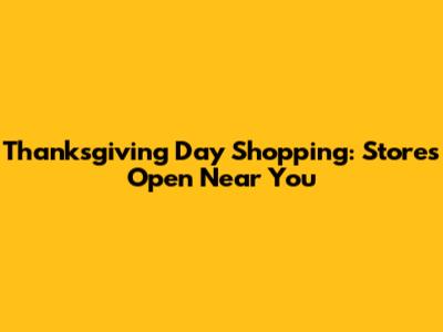 Thanksgiving Day Shopping: Stores Open Near You